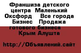 Франшиза детского центра «Маленький Оксфорд» - Все города Бизнес » Продажа готового бизнеса   . Крым,Алушта